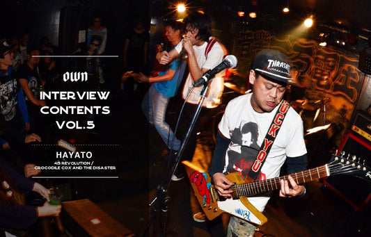 OWN INTERVIEW CONTENTS Vol.5 HAYATO(45 REVOLUTION / CROCODILE COX AND THE DISASTER)