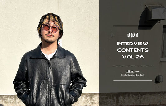 OWN INTERVIEW CONTENTS Vol.26 坂本一(instantbootleg director)
