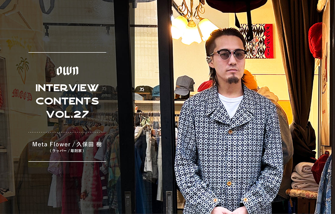 OWN INTERVIEW CONTENTS Vol.27 Meta Flower / 久保田 樹(ラッパー / 彫刻家)