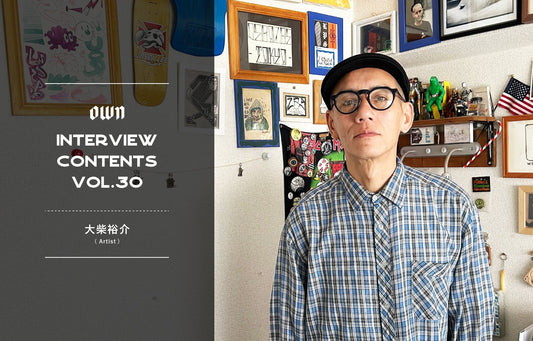 OWN INTERVIEW CONTENTS Vol.30  / 大柴裕介（Artist）